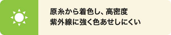 原糸から着色しており高密度なので紫外線に強く色あせしにくいです